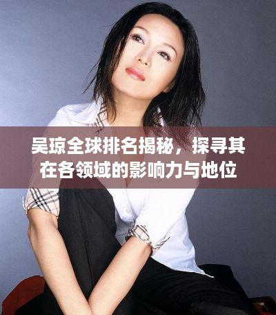 吴琼全球排名揭秘,探寻其在各领域的影响力与地位