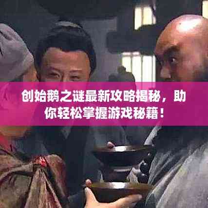 创始鹅之谜最新攻略揭秘,助你轻松掌握游戏秘籍!