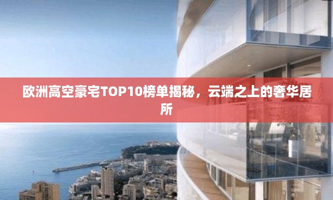 欧洲高空豪宅TOP10榜单揭秘,云端之上的奢华居所