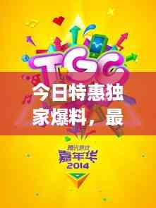 今日特惠独家爆料,最新消息新闻抢先看