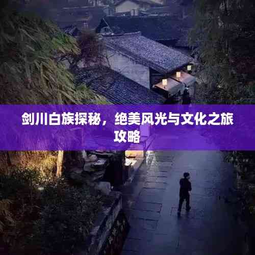 剑川白族探秘,绝美风光与文化之旅攻略