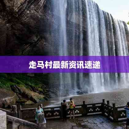 走马村最新资讯速递