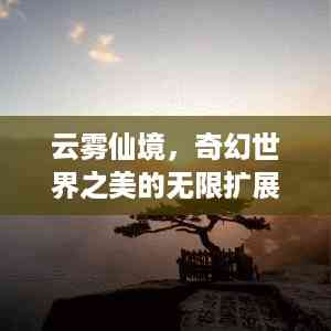云雾仙境,奇幻世界之美的无限扩展
