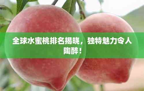 全球水蜜桃排名揭晓,独特魅力令人陶醉!
