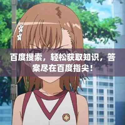 百度搜索,轻松获取知识,答案尽在百度指尖!