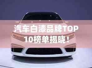 汽车白漆品牌TOP10榜单揭晓!