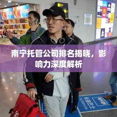 南宁托管公司排名揭晓,影响力深度解析