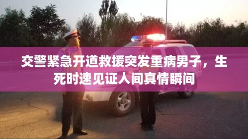 交警紧急开道救援突发重病男子，生死时速见证人间真情瞬间
