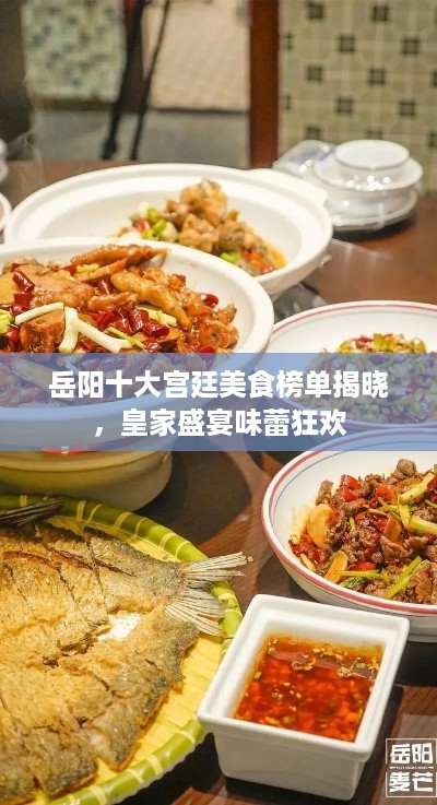 岳阳十大宫廷美食榜单揭晓，皇家盛宴味蕾狂欢
