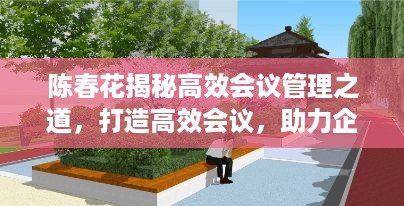 陈春花揭秘高效会议管理之道，打造高效会议，助力企业高效运转！