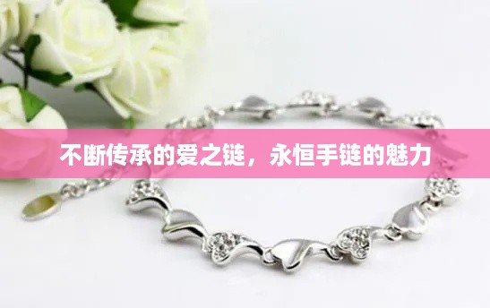 不断传承的爱之链,永恒手链的魅力